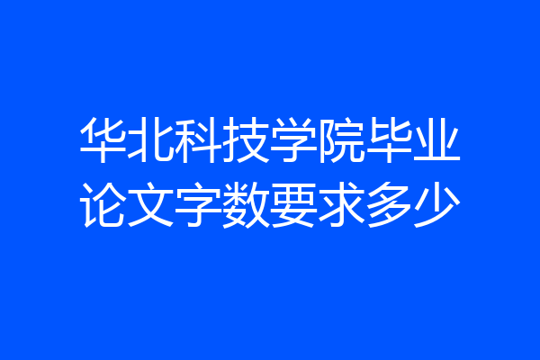华北科技学院毕业论文字数要求多少