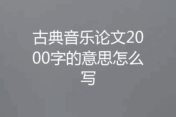 古典音乐论文2000字的意思怎么写