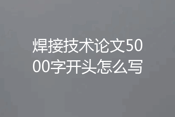 焊接技术论文5000字开头怎么写