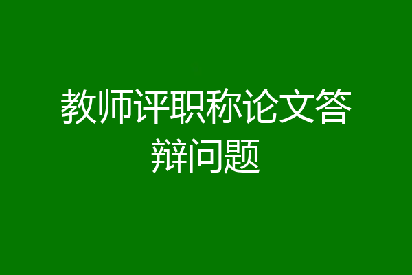 教师评职称论文答辩问题