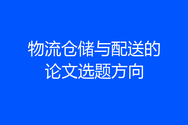 物流仓储与配送的论文选题方向