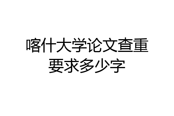 喀什大学论文查重要求多少字
