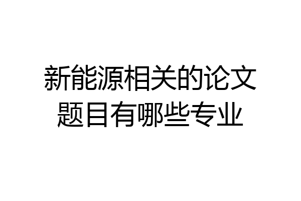 新能源相关的论文题目有哪些专业