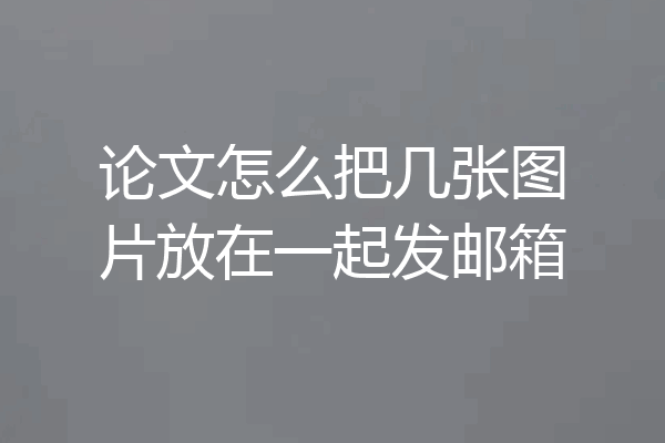 论文怎么把几张图片放在一起发邮箱