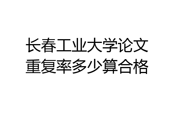 长春工业大学论文重复率多少算合格
