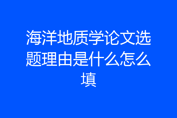 海洋地质学论文选题理由是什么怎么填