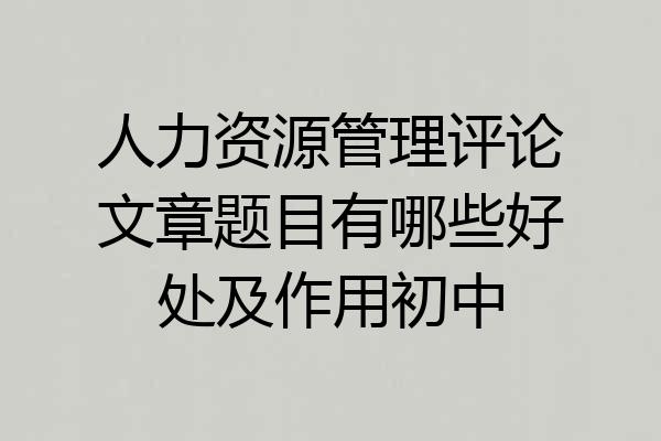 人力资源管理评论文章题目有哪些好处及作用初中