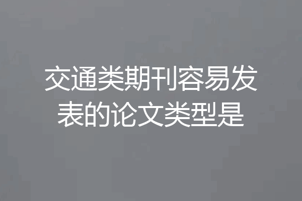 交通类期刊容易发表的论文类型是
