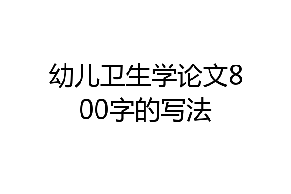 幼儿卫生学论文800字的写法