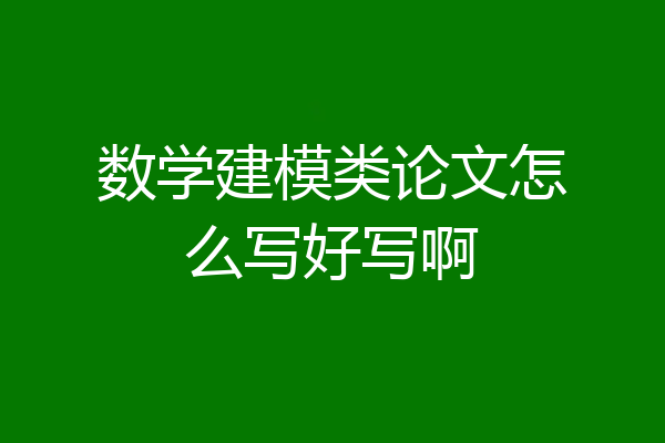 数学建模类论文怎么写好写啊