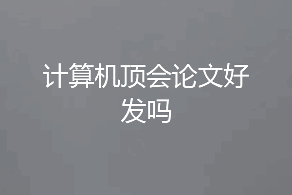 计算机顶会论文好发吗
