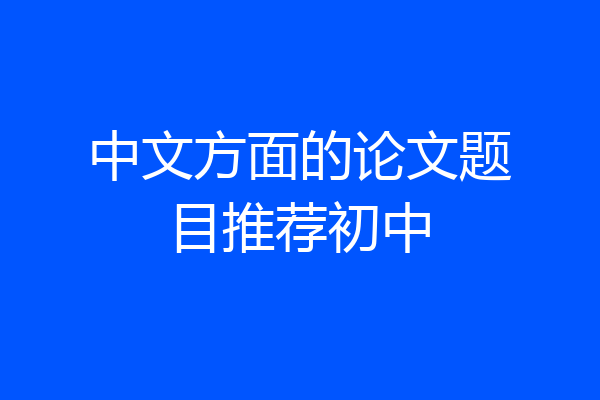 中文方面的论文题目推荐初中