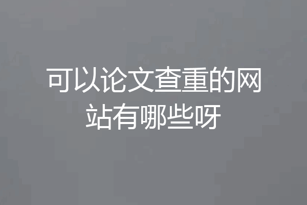 可以论文查重的网站有哪些呀