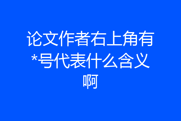 论文作者右上角有*号代表什么含义啊