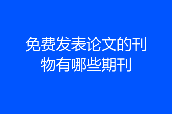 免费发表论文的刊物有哪些期刊