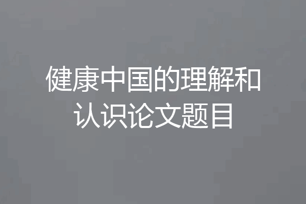 健康中国的理解和认识论文题目
