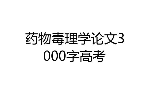 药物毒理学论文3000字高考