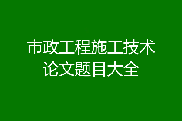 市政工程施工技术论文题目大全