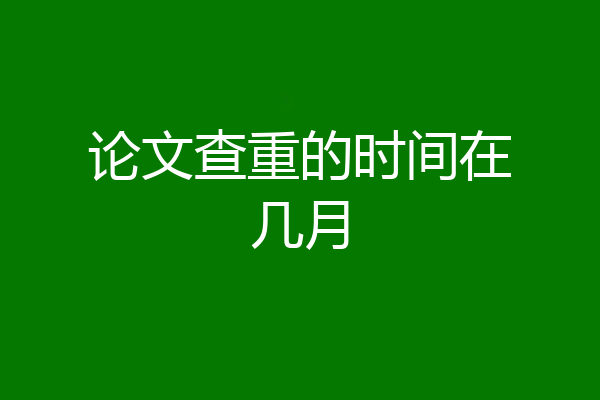 论文查重的时间在几月
