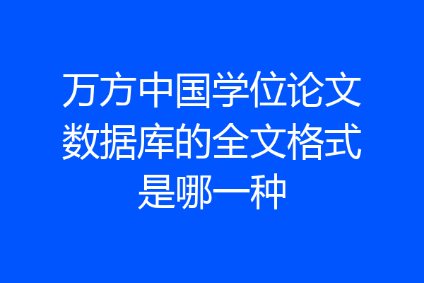 万方中国学位论文数据库的全文格式是哪一种