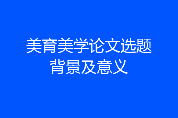 美育美学论文选题背景及意义