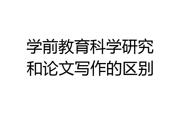 学前教育科学研究和论文写作的区别
