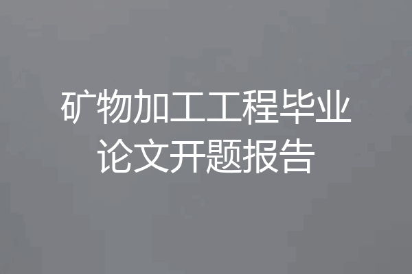 矿物加工工程毕业论文开题报告