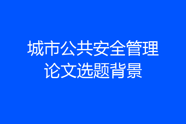 城市公共安全管理论文选题背景