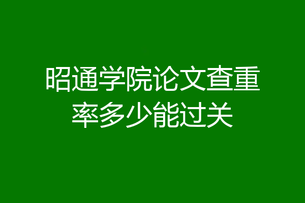 昭通学院论文查重率多少能过关