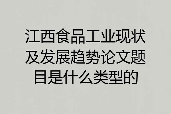 江西食品工业现状及发展趋势论文题目是什么类型的