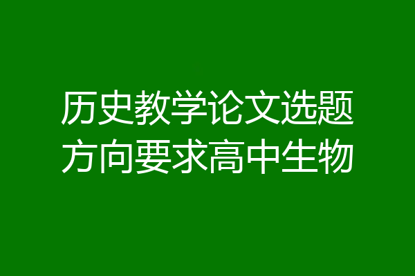 历史教学论文选题方向要求高中生物