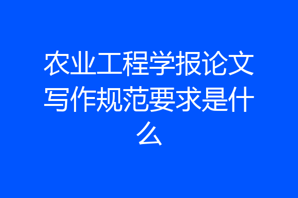 农业工程学报论文写作规范要求是什么
