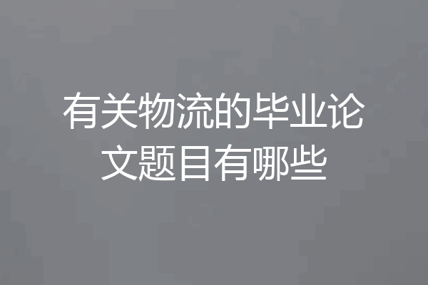 有关物流的毕业论文题目有哪些