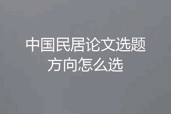 中国民居论文选题方向怎么选