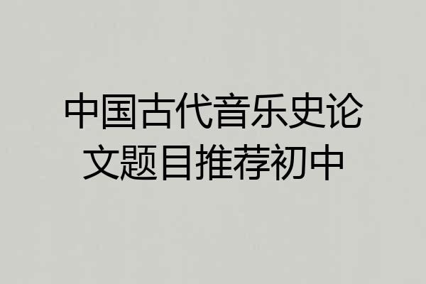 中国古代音乐史论文题目推荐初中