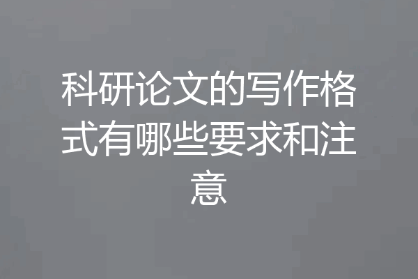 科研论文的写作格式有哪些要求和注意