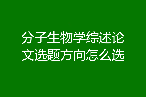分子生物学综述论文选题方向怎么选