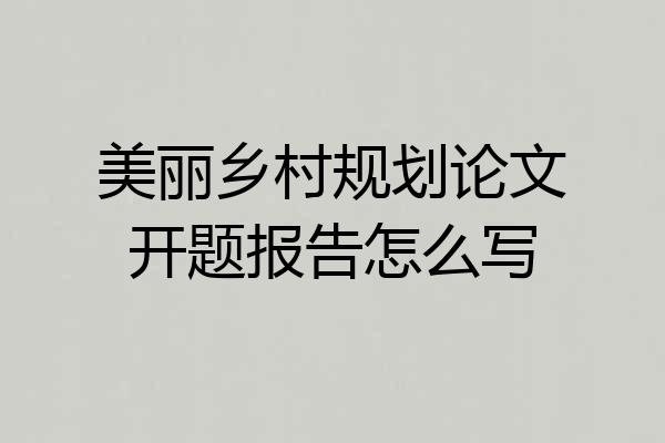 美丽乡村规划论文开题报告怎么写