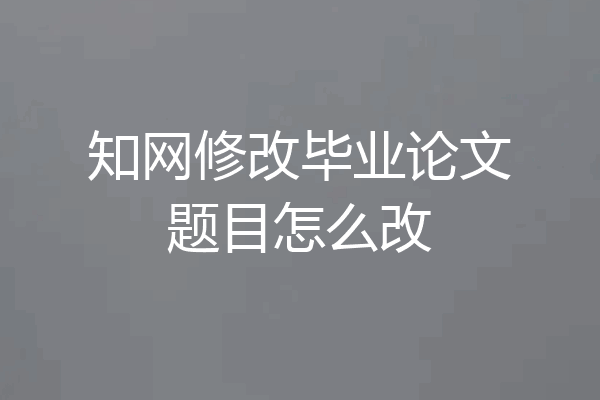 知网修改毕业论文题目怎么改
