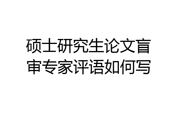 硕士研究生论文盲审专家评语如何写