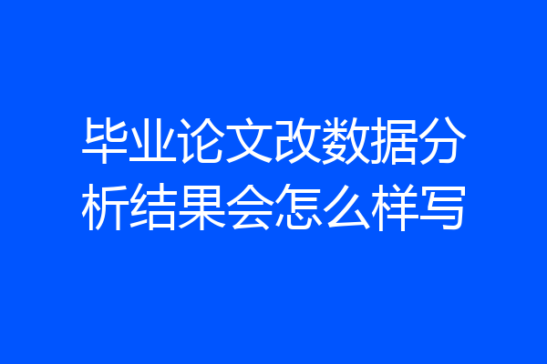 毕业论文改数据分析结果会怎么样写