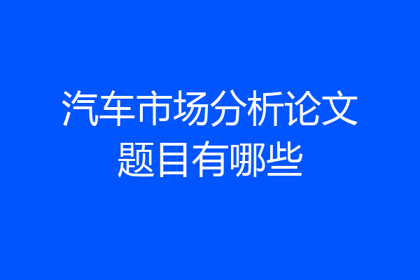 汽车市场分析论文题目有哪些