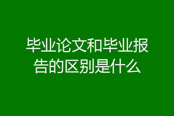 毕业论文和毕业报告的区别是什么