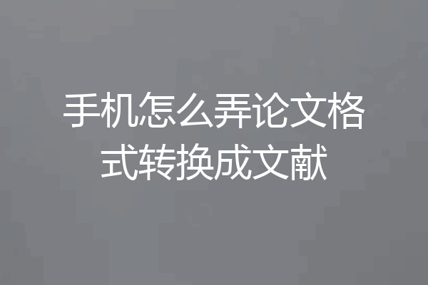 手机怎么弄论文格式转换成文献