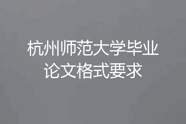 杭州师范大学毕业论文格式要求