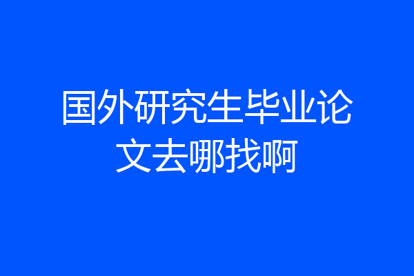 国外研究生毕业论文去哪找啊