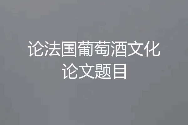 论法国葡萄酒文化论文题目