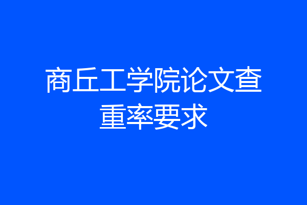 商丘工学院论文查重率要求