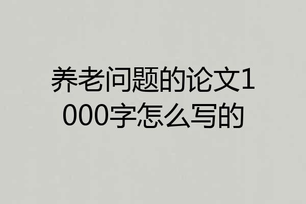 养老问题的论文1000字怎么写的