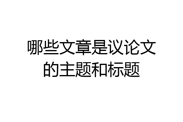 哪些文章是议论文的主题和标题
